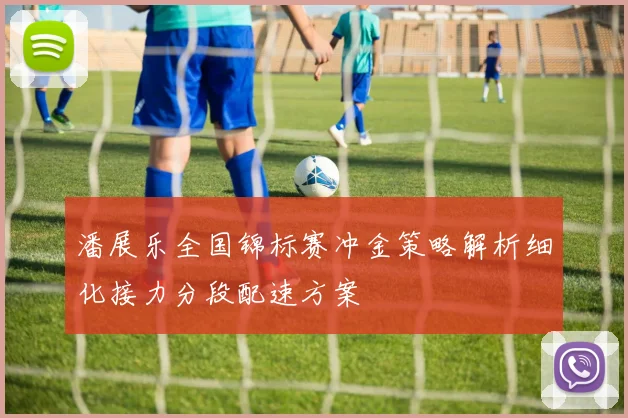 潘展乐全国锦标赛冲金策略解析细化接力分段配速方案