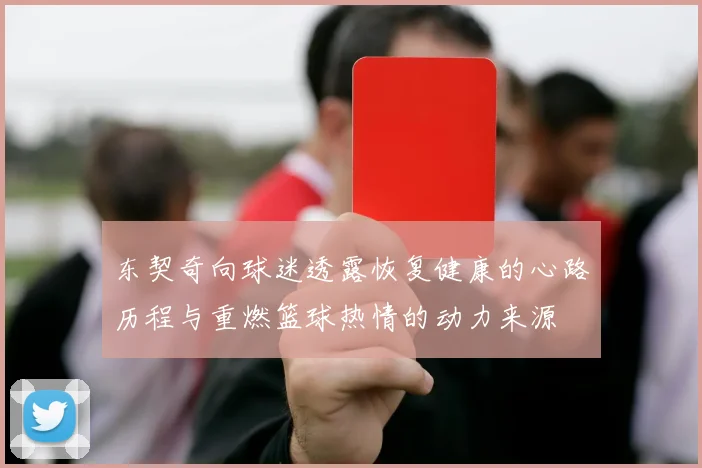 东契奇向球迷透露恢复健康的心路历程与重燃篮球热情的动力来源